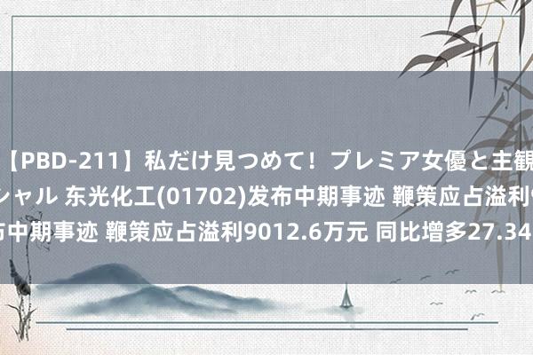 【PBD-211】私だけ見つめて！プレミア女優と主観でセックス8時間スペシャル 东光化工(01702)发布中期事迹 鞭策应占溢利9012.6万元 同比增多27.34%