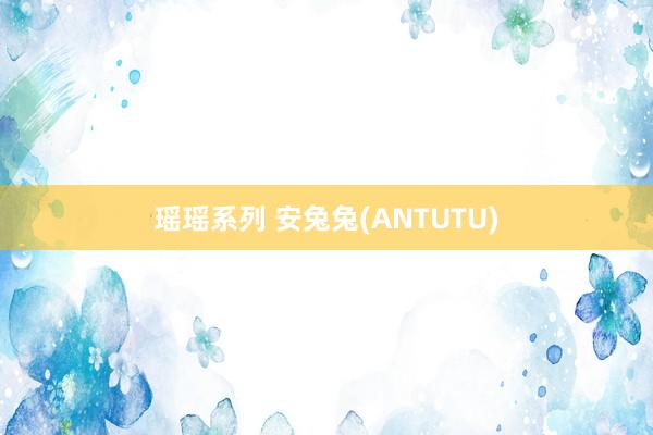 瑶瑶系列 安兔兔(ANTUTU)