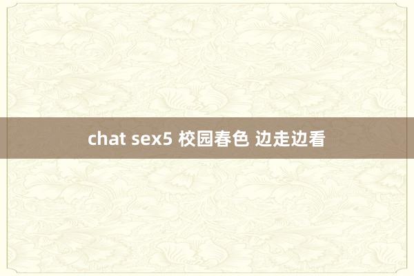 chat sex5 校园春色 边走边看