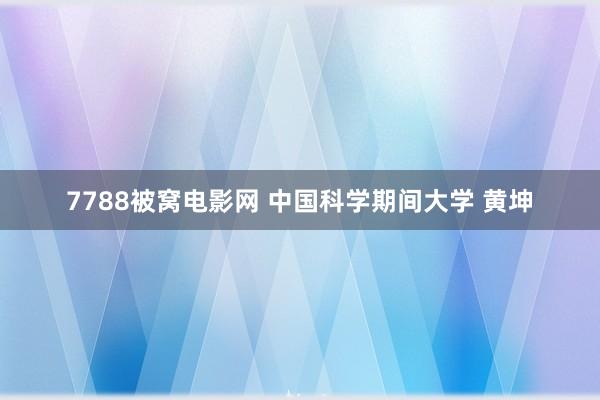 7788被窝电影网 中国科学期间大学 黄坤